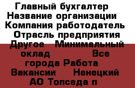 Главный бухгалтер › Название организации ­ Компания-работодатель › Отрасль предприятия ­ Другое › Минимальный оклад ­ 20 000 - Все города Работа » Вакансии   . Ненецкий АО,Топседа п.